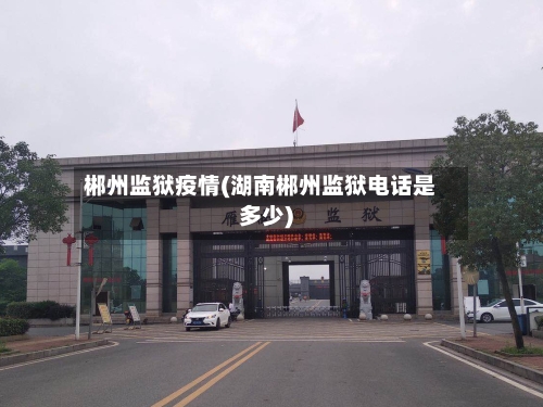 郴州监狱疫情(湖南郴州监狱电话是多少)