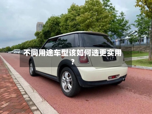 不同用途车型该如何选更实用？