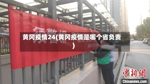 黄冈疫情24(黄冈疫情是哪个省负责)