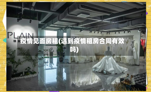 疫情见面房租(遇到疫情租房合同有效吗)