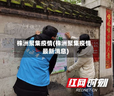 株洲聚集疫情(株洲聚集疫情最新消息)