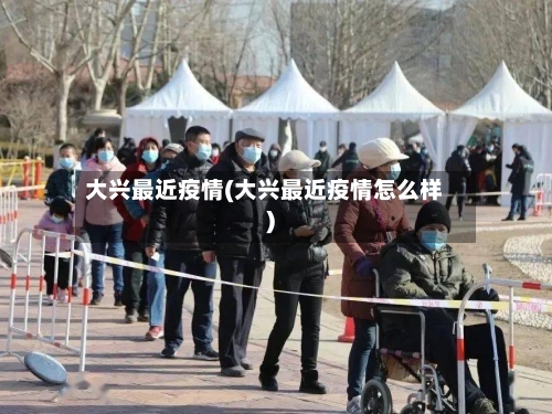 大兴最近疫情(大兴最近疫情怎么样)