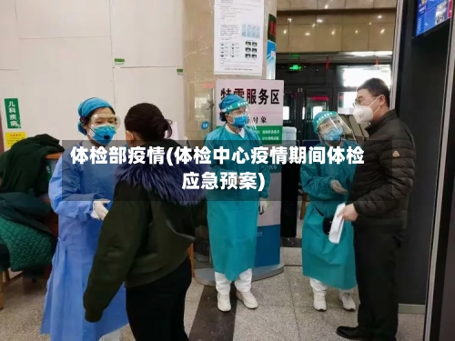 体检部疫情(体检中心疫情期间体检应急预案)