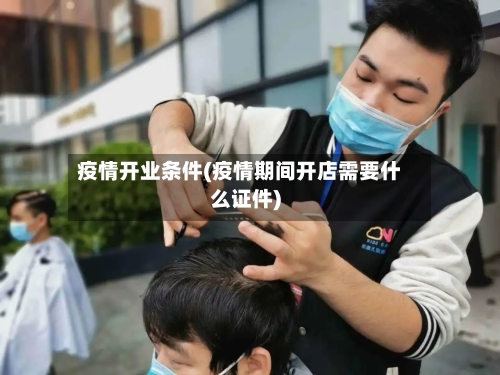 疫情开业条件(疫情期间开店需要什么证件)