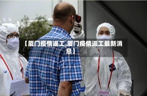 【厦门疫情返工,厦门疫情返工最新消息】