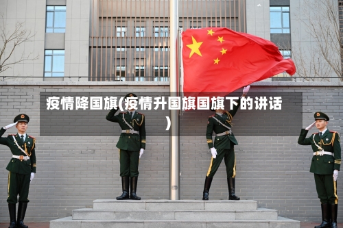 疫情降国旗(疫情升国旗国旗下的讲话)