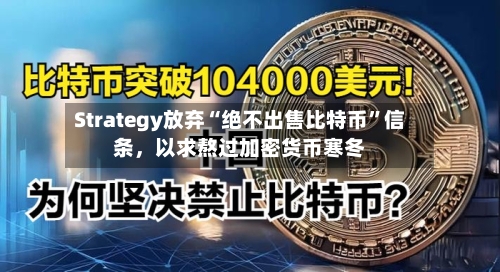 Strategy放弃“绝不出售比特币”信条，以求熬过加密货币寒冬