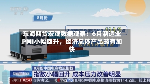 东海期货宏观数据观察：6月制造业PMI小幅回升，经济总体产出略有加快