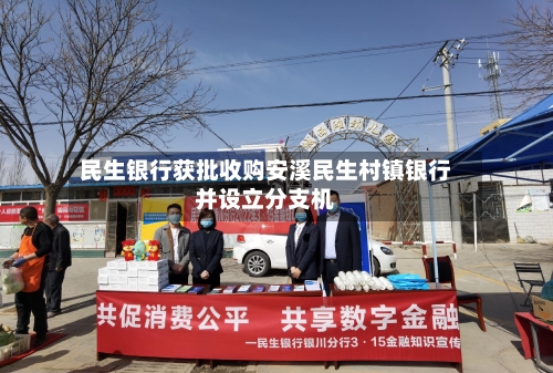 民生银行获批收购安溪民生村镇银行并设立分支机