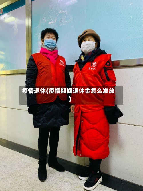 疫情退休(疫情期间退休金怎么发放)