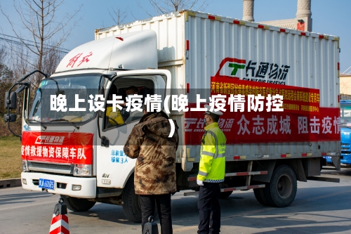 晚上设卡疫情(晚上疫情防控)