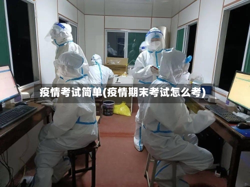 疫情考试简单(疫情期末考试怎么考)