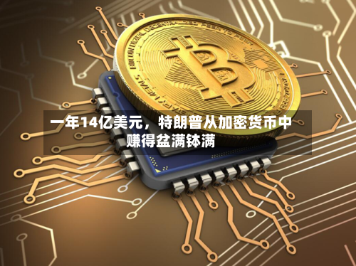 一年14亿美元，特朗普从加密货币中赚得盆满钵满