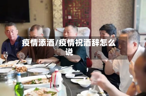 疫情添酒/疫情祝酒辞怎么说