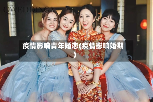 疫情影响青年婚恋(疫情影响婚期)