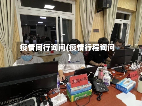 疫情同行询问(疫情行程询问)