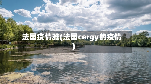法国疫情雅(法国cergy的疫情)