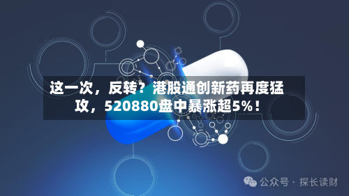 这一次，反转？港股通创新药再度猛攻，520880盘中暴涨超5%！
