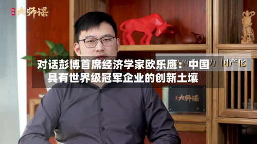 对话彭博首席经济学家欧乐鹰：中国具有世界级冠军企业的创新土壤