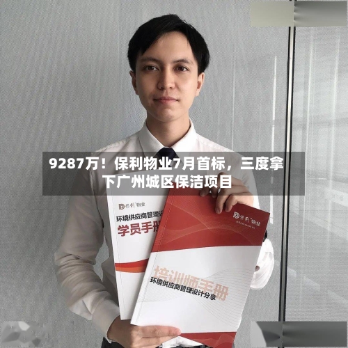 9287万!保利物业7月首标,三度拿下广州城区保洁项目
