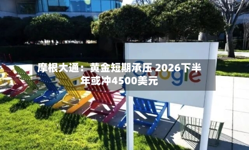 摩根大通:黄金短期承压 2026下半年或冲4500美元