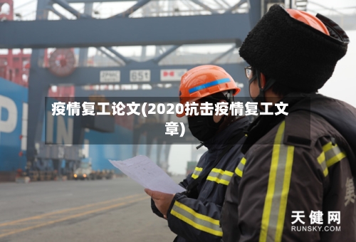 疫情复工论文(2020抗击疫情复工文章)