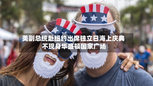 美副总统赴纽约出席独立日海上庆典 不现身华盛顿国家广场