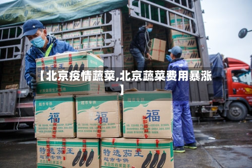 【北京疫情蔬菜,北京蔬菜费用暴涨】