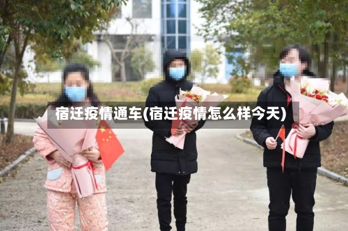 宿迁疫情通车(宿迁疫情怎么样今天)