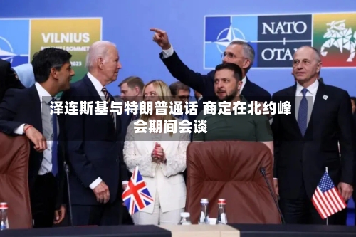 泽连斯基与特朗普通话 商定在北约峰会期间会谈