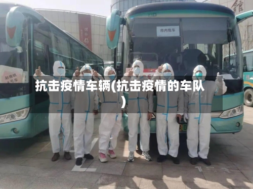 抗击疫情车辆(抗击疫情的车队)