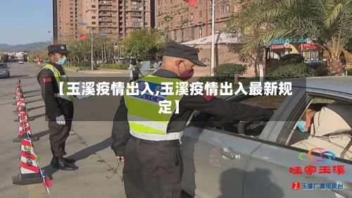 【玉溪疫情出入,玉溪疫情出入最新规定】