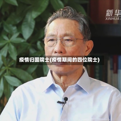 疫情归国院士(疫情期间的四位院士)