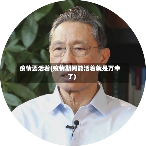 疫情要活着(疫情期间能活着就是万幸了)