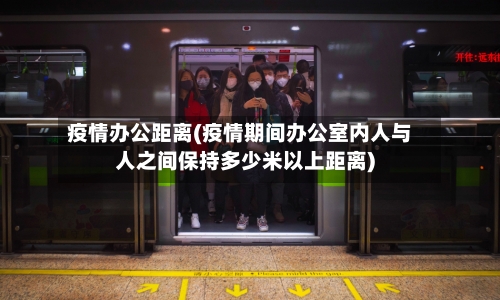 疫情办公距离(疫情期间办公室内人与人之间保持多少米以上距离)