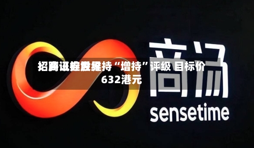 招商证券世界：腾讯控股维持“增持”评级 目标价632港元