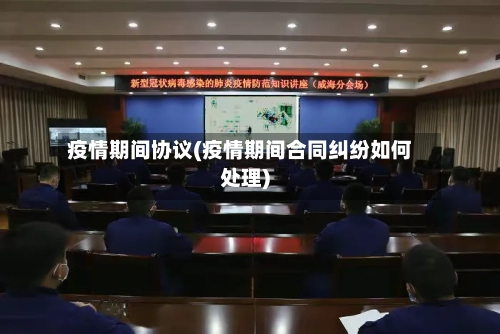 疫情期间协议(疫情期间合同纠纷如何处理)