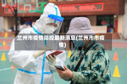 兰州市疫情防控最新消息(兰州市市疫情)