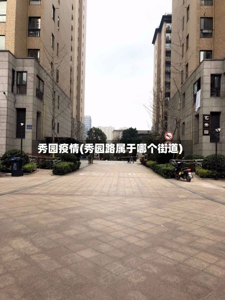 秀园疫情(秀园路属于哪个街道)