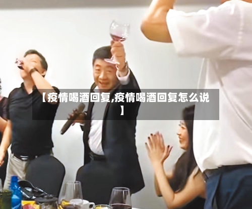 【疫情喝酒回复,疫情喝酒回复怎么说】