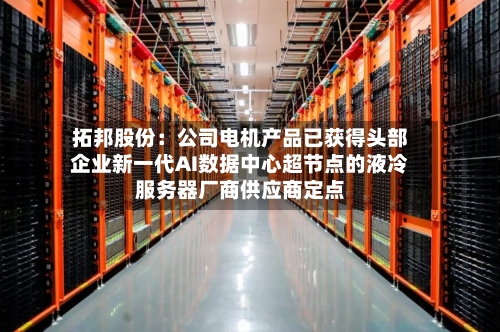 拓邦股份:公司电机产品已获得头部企业新一代AI数据中心超节点的液冷服务器厂商供应商定点