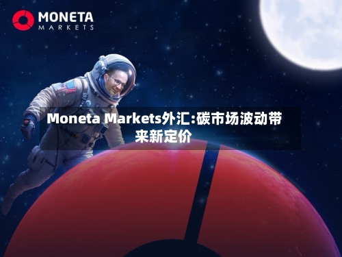 Moneta Markets外汇:碳市场波动带来新定价