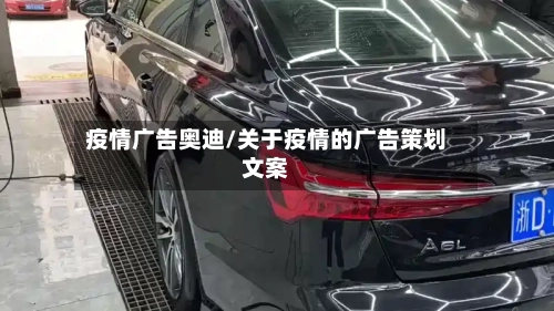 疫情广告奥迪/关于疫情的广告策划文案