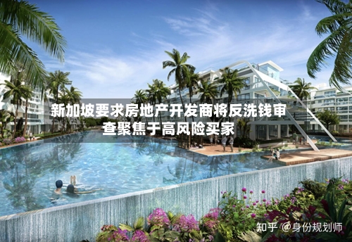 新加坡要求房地产开发商将反洗钱审查聚焦于高风险买家
