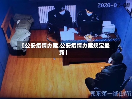 【公安疫情办案,公安疫情办案规定最新】