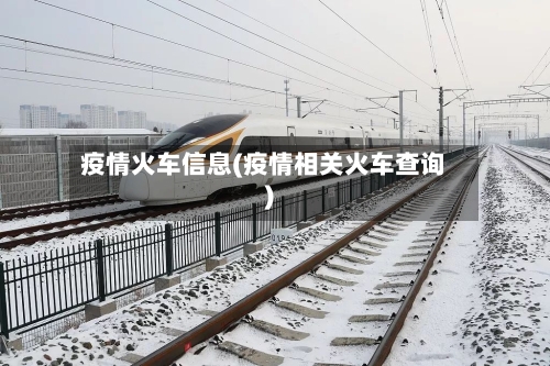 疫情火车信息(疫情相关火车查询)