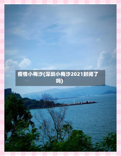 疫情小梅沙(深圳小梅沙2021封闭了吗)