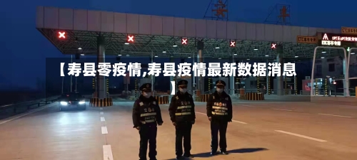 【寿县零疫情,寿县疫情最新数据消息】