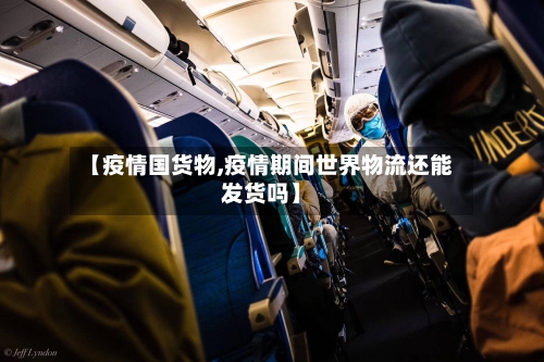 【疫情国货物,疫情期间世界物流还能发货吗】