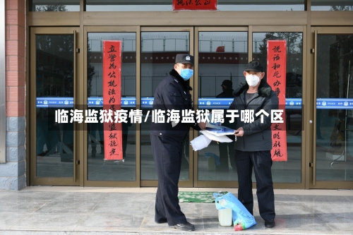 临海监狱疫情/临海监狱属于哪个区